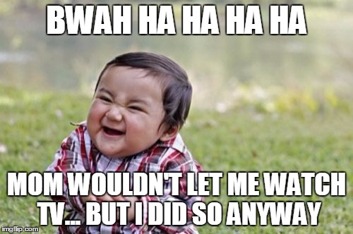 Evil Toddler | BWAH HA HA HA HA; MOM WOULDN'T LET ME WATCH TV...
BUT I DID SO ANYWAY | image tagged in memes,evil toddler | made w/ Imgflip meme maker