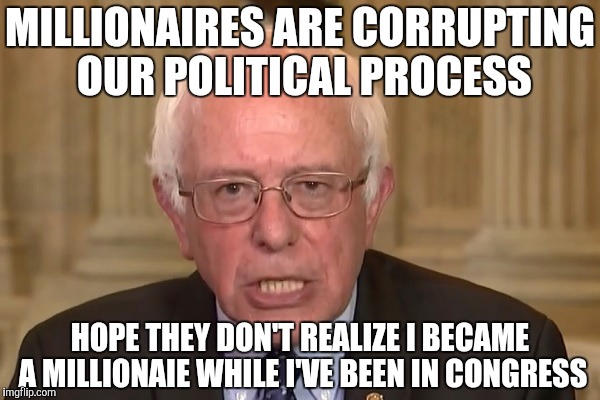 Bernie Sanders | MILLIONAIRES ARE CORRUPTING OUR POLITICAL PROCESS; HOPE THEY DON'T REALIZE I BECAME A MILLIONAIE WHILE I'VE BEEN IN CONGRESS | image tagged in bernie sanders | made w/ Imgflip meme maker