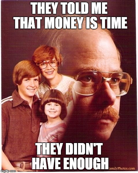 Vengeance Dad Meme | THEY TOLD ME THAT MONEY IS TIME; THEY DIDN'T HAVE ENOUGH | image tagged in memes,vengeance dad | made w/ Imgflip meme maker