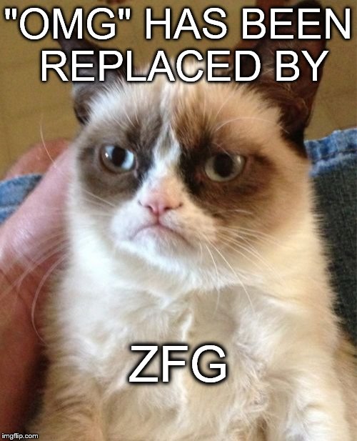 Grumpy Cat Meme | "OMG" HAS BEEN REPLACED BY ZFG | image tagged in memes,grumpy cat | made w/ Imgflip meme maker