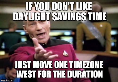Picard Wtf Meme | IF YOU DON'T LIKE DAYLIGHT SAVINGS TIME; JUST MOVE ONE TIMEZONE WEST FOR THE DURATION | image tagged in memes,picard wtf | made w/ Imgflip meme maker
