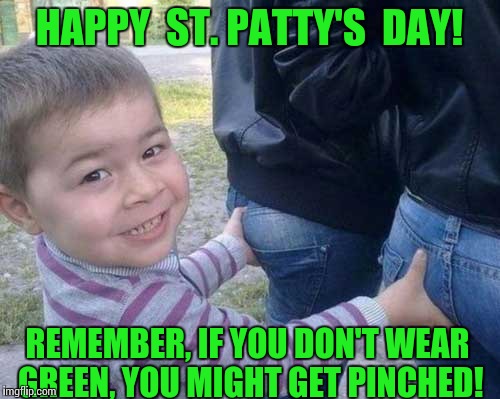 Erin Go Bragh! | HAPPY  ST. PATTY'S  DAY! REMEMBER, IF YOU DON'T WEAR GREEN, YOU MIGHT GET PINCHED! | image tagged in st patrick's day,green,kids,butt,funny memes,cute | made w/ Imgflip meme maker