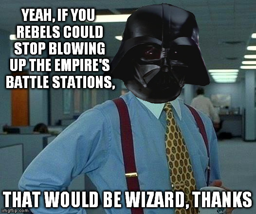That Would Be Great | YEAH, IF YOU REBELS COULD STOP BLOWING UP THE EMPIRE'S BATTLE STATIONS, THAT WOULD BE WIZARD, THANKS | image tagged in memes,that would be great,disney killed star wars,star wars kills disney,the farce awakens,wizard | made w/ Imgflip meme maker