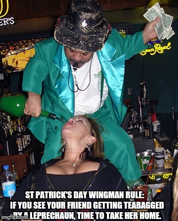 Erin Go Braugh | ST PATRICK'S DAY WINGMAN RULE:   IF YOU SEE YOUR FRIEND GETTING TEABAGGED BY A LEPRECHAUN, TIME TO TAKE HER HOME. | image tagged in st patrick's day,leprechaun,drunk girl,nsfw,funny meme,meme | made w/ Imgflip meme maker
