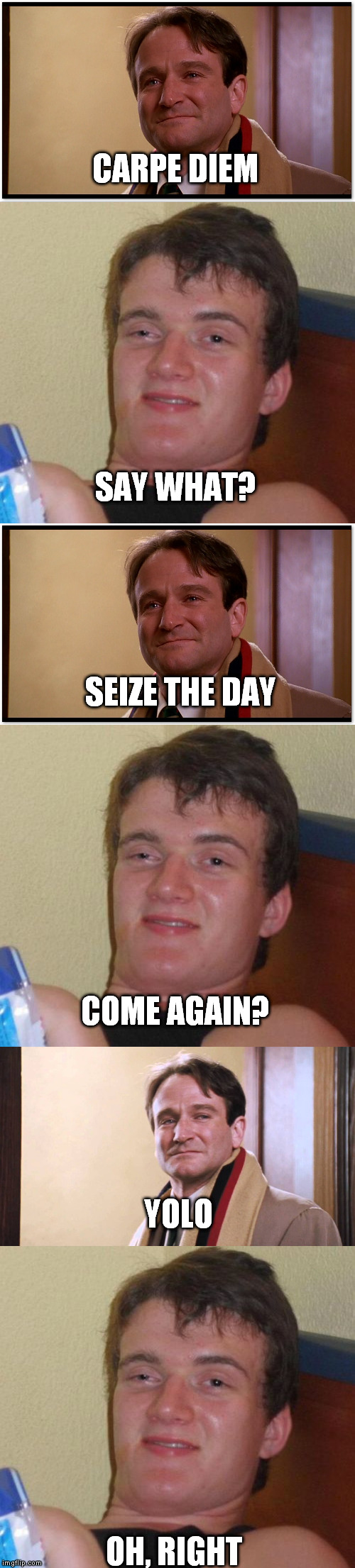 CARPE DIEM | CARPE DIEM; SAY WHAT? SEIZE THE DAY; COME AGAIN? YOLO; OH, RIGHT | image tagged in memes | made w/ Imgflip meme maker