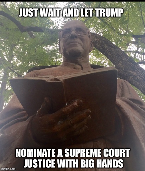 JUDGE STATUE #1 | JUST WAIT AND LET TRUMP; NOMINATE A SUPREME COURT JUSTICE WITH BIG HANDS | image tagged in judge statue 1 | made w/ Imgflip meme maker