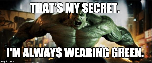 Hulk Smash | THAT'S MY SECRET. I'M ALWAYS WEARING GREEN. | image tagged in hulk smash | made w/ Imgflip meme maker