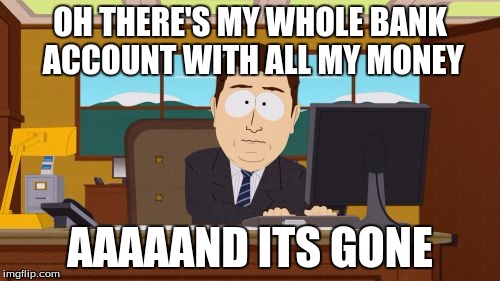 Aaaaand Its Gone Meme | OH THERE'S MY WHOLE BANK ACCOUNT WITH ALL MY MONEY; AAAAAND ITS GONE | image tagged in memes,aaaaand its gone | made w/ Imgflip meme maker