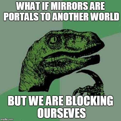 Philosoraptor Meme | WHAT IF MIRRORS ARE PORTALS TO ANOTHER WORLD; BUT WE ARE BLOCKING OURSEVES | image tagged in memes,philosoraptor | made w/ Imgflip meme maker