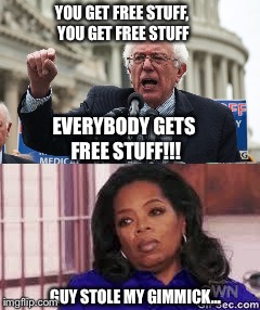 Poor Oprah... | YOU GET FREE STUFF, YOU GET FREE STUFF; EVERYBODY GETS FREE STUFF!!! GUY STOLE MY GIMMICK... | image tagged in bernie sanders,oprah you get a,free stuff,memes,politics | made w/ Imgflip meme maker