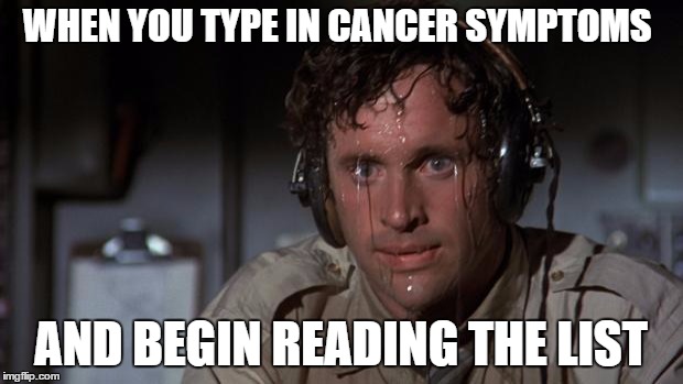 At least until you realise all symptoms are practically the same for all conditions... | WHEN YOU TYPE IN CANCER SYMPTOMS; AND BEGIN READING THE LIST | image tagged in pilot sweating,memes,cancer | made w/ Imgflip meme maker