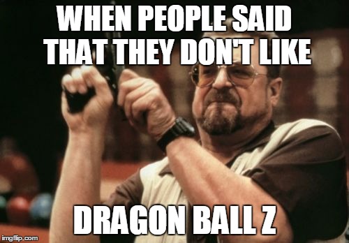 Am I The Only One Around Here | WHEN PEOPLE SAID THAT THEY DON'T LIKE; DRAGON BALL Z | image tagged in memes,am i the only one around here | made w/ Imgflip meme maker