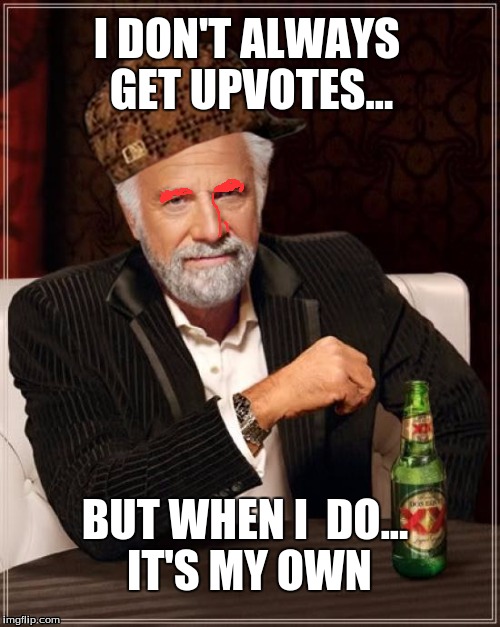 The Most Interesting Man In The World Meme | I DON'T ALWAYS GET UPVOTES... BUT WHEN I  DO... IT'S MY OWN | image tagged in memes,the most interesting man in the world,scumbag | made w/ Imgflip meme maker