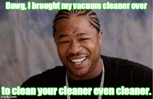 Yo Dawg Heard You Meme | Dawg, I brought my vacuum cleaner over to clean your cleaner even cleaner. | image tagged in memes,yo dawg heard you | made w/ Imgflip meme maker