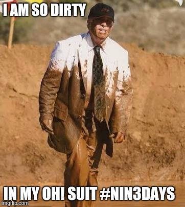 I AM SO DIRTY; IN MY OH! SUIT #NIN3DAYS | image tagged in mud | made w/ Imgflip meme maker