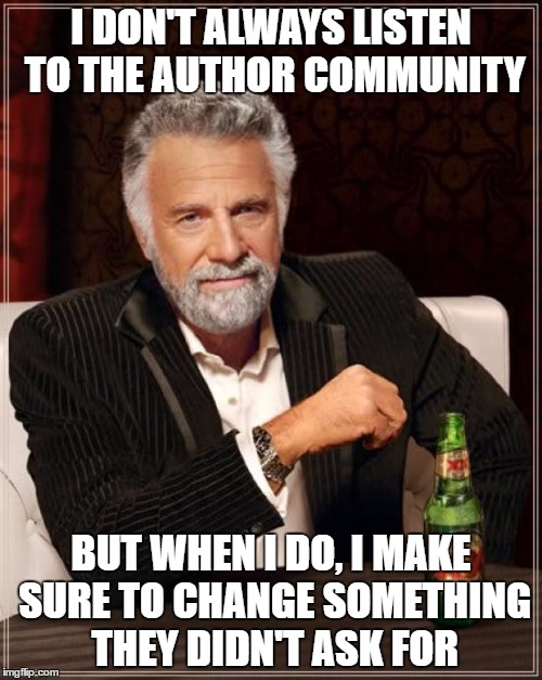 The Most Interesting Man In The World Meme | I DON'T ALWAYS LISTEN TO THE AUTHOR COMMUNITY; BUT WHEN I DO, I MAKE SURE TO CHANGE SOMETHING THEY DIDN'T ASK FOR | image tagged in memes,the most interesting man in the world | made w/ Imgflip meme maker