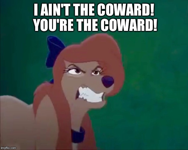 I Ain't The Coward! | I AIN'T THE COWARD! YOU'RE THE COWARD! | image tagged in angry dixie,memes,disney,the fox and the hound 2,dixie,dog | made w/ Imgflip meme maker