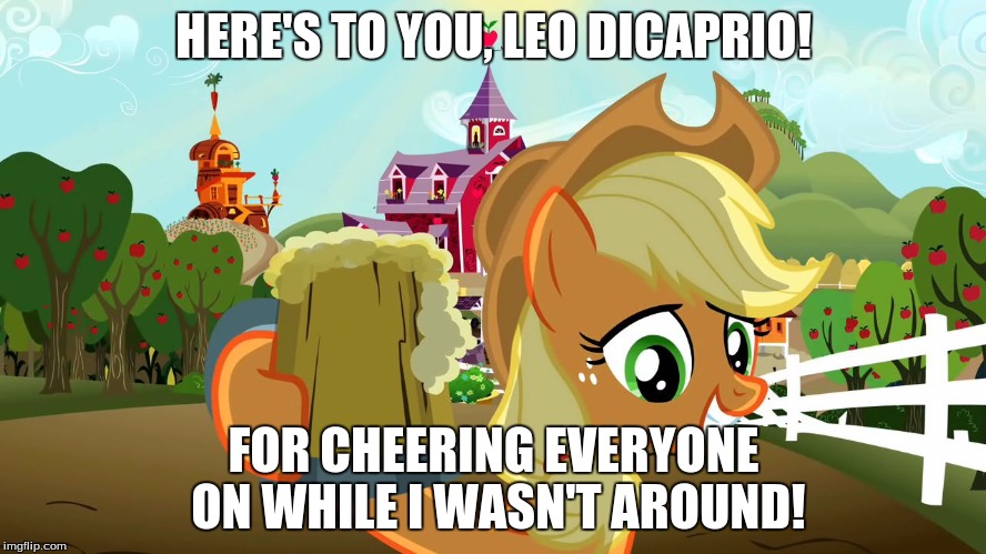 Applejack Cheers | HERE'S TO YOU, LEO DICAPRIO! FOR CHEERING EVERYONE ON WHILE I WASN'T AROUND! | image tagged in applejack cheers | made w/ Imgflip meme maker