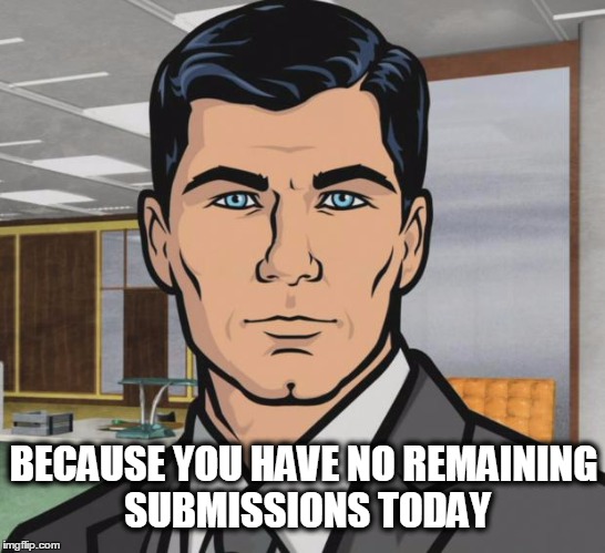 BECAUSE YOU HAVE NO REMAINING SUBMISSIONS TODAY | made w/ Imgflip meme maker