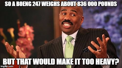 Steve Harvey Meme | SO A BOENG 247 WEIGHS ABOUT 836 000 POUNDS BUT THAT WOULD MAKE IT TOO HEAVY? | image tagged in memes,steve harvey | made w/ Imgflip meme maker