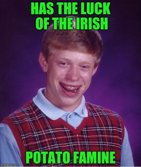 Happy St. Patty's day and may the luck of the Irish stay away from you! | HAS THE LUCK OF THE IRISH; POTATO FAMINE | image tagged in memes,bad luck brian | made w/ Imgflip meme maker