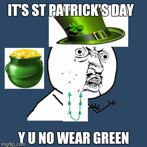 Y U No Meme | IT'S ST PATRICK'S DAY; Y U NO WEAR GREEN | image tagged in memes,y u no | made w/ Imgflip meme maker