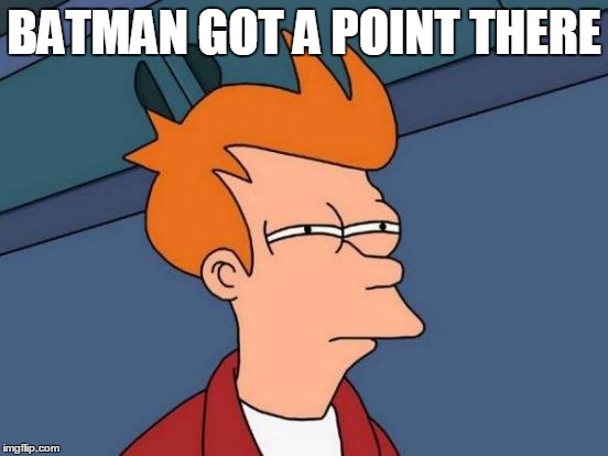 BATMAN GOT A POINT THERE | image tagged in memes,futurama fry | made w/ Imgflip meme maker