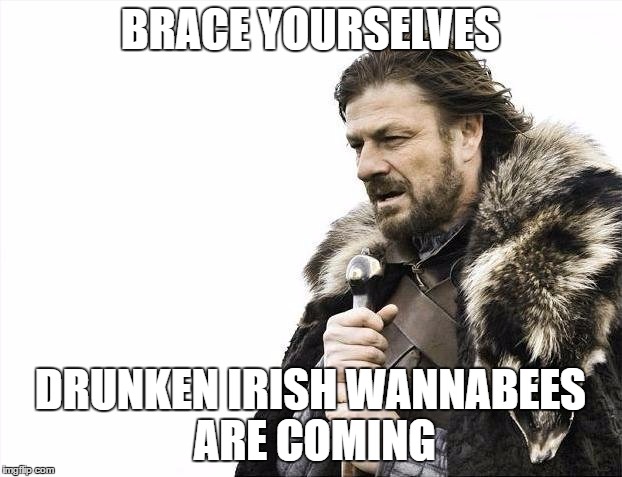 brace yourselves St-Paddys | BRACE YOURSELVES; DRUNKEN IRISH WANNABEES ARE COMING | image tagged in memes,brace yourselves x is coming,st-patrick | made w/ Imgflip meme maker