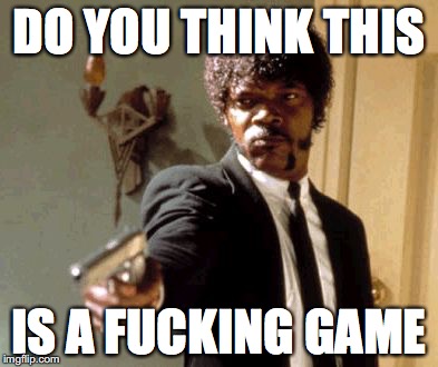 Say That Again I Dare You Meme | DO YOU THINK THIS; IS A FUCKING GAME | image tagged in memes,say that again i dare you | made w/ Imgflip meme maker