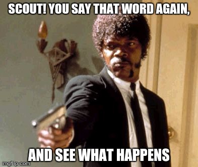Say That Again I Dare You | SCOUT! YOU SAY THAT WORD AGAIN, AND SEE WHAT HAPPENS | image tagged in memes,say that again i dare you | made w/ Imgflip meme maker