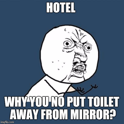 Y U No Meme | HOTEL; WHY YOU NO PUT TOILET AWAY FROM MIRROR? | image tagged in memes,y u no | made w/ Imgflip meme maker