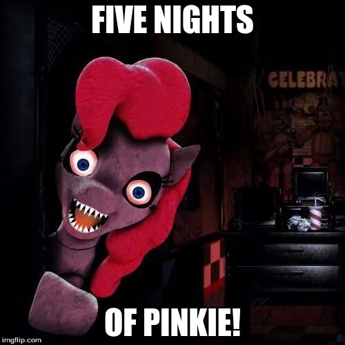 what pinkie pie does when she's not busy with the show... | FIVE NIGHTS; OF PINKIE! | image tagged in pinkie pie | made w/ Imgflip meme maker