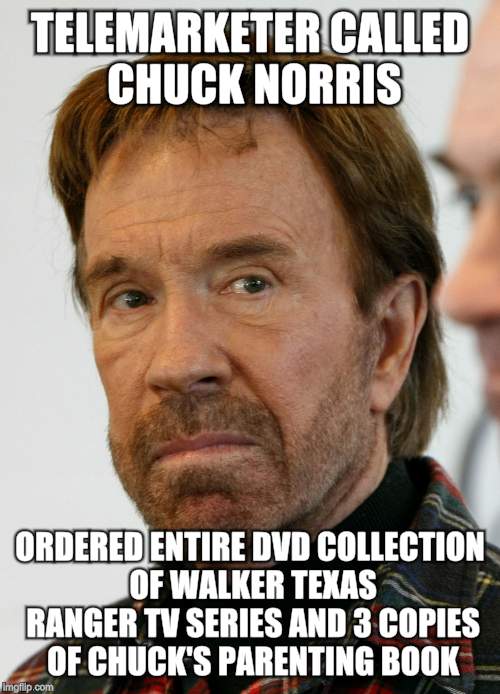 chuck norris mad face | TELEMARKETER CALLED CHUCK NORRIS ORDERED ENTIRE DVD COLLECTION OF WALKER TEXAS RANGER TV SERIES AND 3 COPIES OF CHUCK'S PARENTING BOOK | image tagged in chuck norris mad face | made w/ Imgflip meme maker