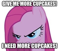 Pinkie needs her cupcakes! | GIVE ME MORE CUPCAKES! I NEED MORE CUPCAKES! | image tagged in pinkie's mad,memes | made w/ Imgflip meme maker