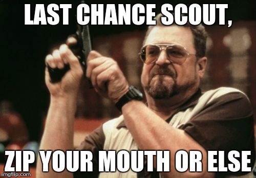 Am I The Only One Around Here Meme |  LAST CHANCE SCOUT, ZIP YOUR MOUTH OR ELSE | image tagged in memes,am i the only one around here | made w/ Imgflip meme maker