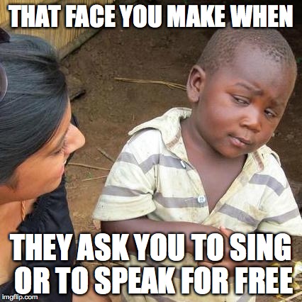 Third World Skeptical Kid Meme | THAT FACE YOU MAKE WHEN; THEY ASK YOU TO SING OR TO SPEAK FOR FREE | image tagged in memes,third world skeptical kid | made w/ Imgflip meme maker