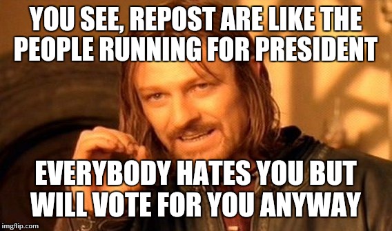 One Does Not Simply Meme | YOU SEE, REPOST ARE LIKE THE PEOPLE RUNNING FOR PRESIDENT; EVERYBODY HATES YOU BUT WILL VOTE FOR YOU ANYWAY | image tagged in memes,one does not simply | made w/ Imgflip meme maker