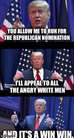 This IS his formula for success:  | YOU ALLOW ME TO RUN FOR THE REPUBLICAN NOMINATION; I'LL APPEAL TO ALL THE ANGRY WHITE MEN; AND IT'S A WIN WIN. | image tagged in let's make a deal trump,memes,election 2016 | made w/ Imgflip meme maker