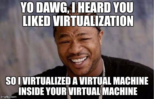 Yo Dawg Heard You Meme | YO DAWG, I HEARD YOU LIKED VIRTUALIZATION; SO I VIRTUALIZED A VIRTUAL MACHINE INSIDE YOUR VIRTUAL MACHINE | image tagged in memes,yo dawg heard you | made w/ Imgflip meme maker