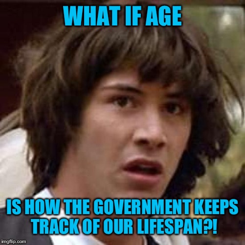 Conspiracy Keanu Meme | WHAT IF AGE IS HOW THE GOVERNMENT KEEPS TRACK OF OUR LIFESPAN?! | image tagged in memes,conspiracy keanu | made w/ Imgflip meme maker