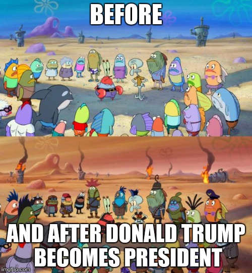SpongeBob Apocalypse | BEFORE; AND AFTER DONALD TRUMP BECOMES PRESIDENT | image tagged in spongebob apocalypse | made w/ Imgflip meme maker