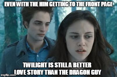 let's be honest, i haven't read it and chances are you haven't either | EVEN WITH THE HIM GETTING TO THE FRONT PAGE; TWILIGHT IS STILL A BETTER LOVE STORY THAN THE DRAGON GUY | image tagged in twilight,memes,dragon guy | made w/ Imgflip meme maker
