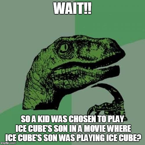 Philosoraptor | WAIT!! SO A KID WAS CHOSEN TO PLAY ICE CUBE'S SON IN A MOVIE WHERE ICE CUBE'S SON WAS PLAYING ICE CUBE? | image tagged in memes,philosoraptor | made w/ Imgflip meme maker
