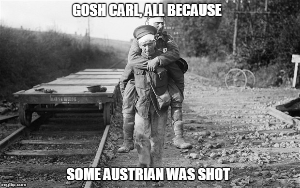 WWI Meme  | GOSH CARL, ALL BECAUSE; SOME AUSTRIAN WAS SHOT | image tagged in wwi | made w/ Imgflip meme maker