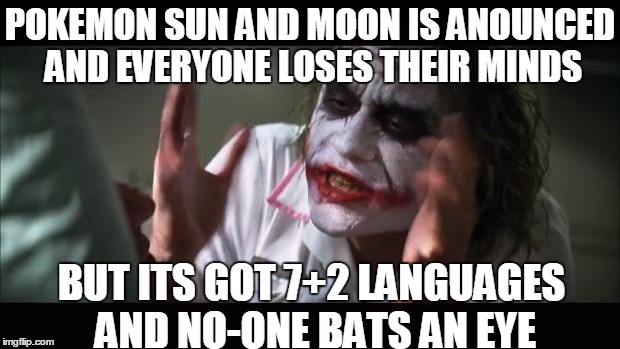 this had to be said | POKEMON SUN AND MOON IS ANOUNCED AND EVERYONE LOSES THEIR MINDS; BUT ITS GOT 7+2 LANGUAGES AND NO-ONE BATS AN EYE | image tagged in memes,and everybody loses their minds,pokemon | made w/ Imgflip meme maker