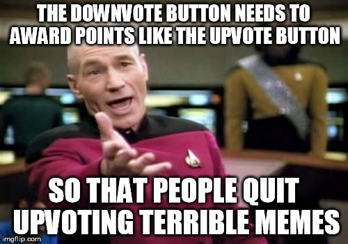 Picard Wtf Meme | THE DOWNVOTE BUTTON NEEDS TO AWARD POINTS LIKE THE UPVOTE BUTTON SO THAT PEOPLE QUIT UPVOTING TERRIBLE MEMES | image tagged in memes,picard wtf | made w/ Imgflip meme maker