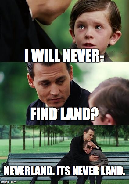 Finding Neverland Meme | I WILL NEVER-; FIND LAND? NEVERLAND. ITS NEVER LAND. | image tagged in memes,finding neverland | made w/ Imgflip meme maker