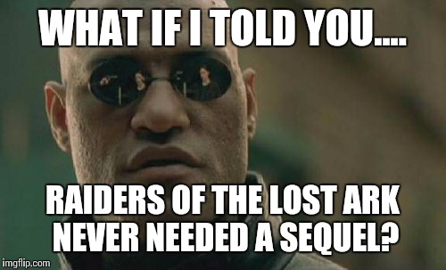 Matrix Morpheus | WHAT IF I TOLD YOU.... RAIDERS OF THE LOST ARK NEVER NEEDED A SEQUEL? | image tagged in memes,matrix morpheus | made w/ Imgflip meme maker