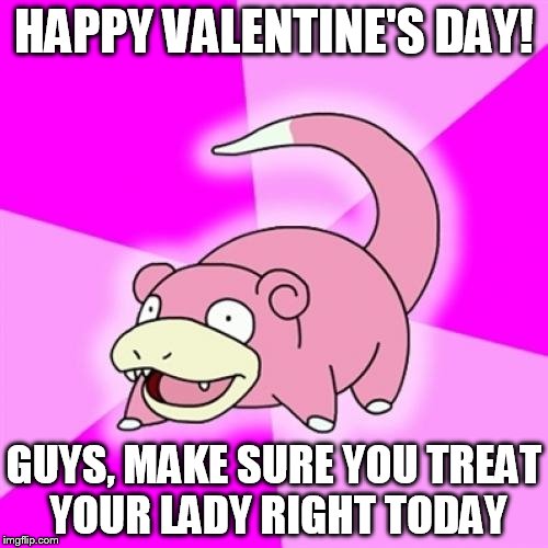 Slowpoke | HAPPY VALENTINE'S DAY! GUYS, MAKE SURE YOU TREAT YOUR LADY RIGHT TODAY | image tagged in memes,slowpoke | made w/ Imgflip meme maker