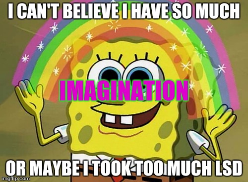 Imagination Spongebob | I CAN'T BELIEVE I HAVE SO MUCH; IMAGINATION; OR MAYBE I TOOK TOO MUCH LSD | image tagged in memes,imagination spongebob | made w/ Imgflip meme maker